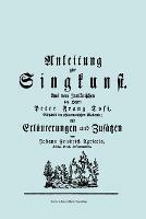 Anleitung Zur Singkunst. Aus Dem Italianischen Des Herrn Peter Franz Tosi, Mitglieds Der Philarmonischen Akademie Mit Erlauterungen Und Zusatzen Von Johann Friedrich Agricola, Konigl Preuss. Hofcomponisten. [Faksimile 1757].