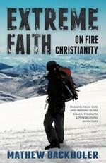 Extreme Faith, On Fire Christianity: Hearing from God and Moving in His Grace, Strength & Power, Living in Victory