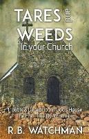 Tares and Weeds in Your Church, Trouble & Deception in God's House, the End Time Overcomers: Church Discipline, Christian Leadership, Spiritual Warfare, Presumption and Defeating the Enemy