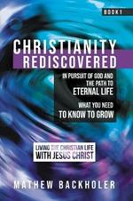 Christianity Rediscovered, in Pursuit of God and the Path to Eternal Life: What you Need to Know to Grow, Living the Christian Life with Jesus Christ, Book 1