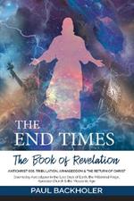 The End Times, the Book of Revelation, Antichrist 666, Tribulation, Armageddon and the Return of Christ: Doomsday Apocalypse in the Last Days of Earth, the Millennial Reign, Apostate Church & the Messianic Age