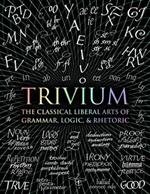 Trivium: The Classical Liberal Arts of Grammar, Logic, & Rhetoric