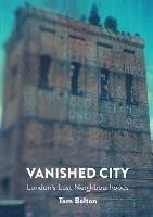 The Vanished City: London's Lost Neighbourhoods