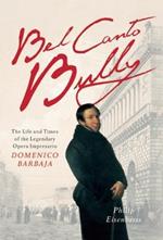 Bel Canto Bully: The Life and Times of the Legendary Opera Impresario Domenico Barbaja