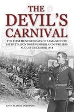 The Devil's Carnival: The First Hundred Days of Armageddon 1st Battalion Northumberland Fusiliers August - December 1914