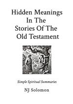 Hidden Meanings In The Stories Of The Old Testament: Simple Spiritual Summaries