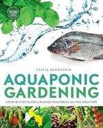 Aquaponic Gardening: A Step-by-Step Guide to Raising Vegetables and Fish Together