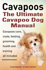 Cavapoos: The Ultimate Cavapoo Dog Manual: Cavapoos Care, Costs, Feeding, Grooming, Health and Training