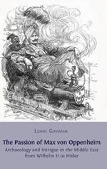 The Passion of Max von Oppenheim: Archaeology and Intrigue in the Middle East from Wilhelm II to Hitler