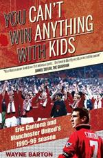 You Can't Win Anything with Kids: Eric Cantona & Manchester United's 1995-96 Season