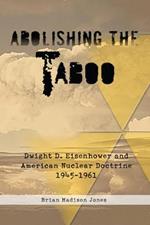 Abolishing the Taboo: Dwight D. Eisenhower and American Nuclear Doctrine, 1945-1961