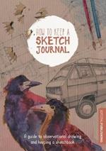 How to Keep a Sketch Journal: A Guide to Observational Drawing and Keeping a Sketchbook