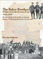 The Baker Brothers: Diaries from The Eastern Front 1914-1919: Oliver Locker-Lampson & the Cromer Men of the Russian Armoured Car Division