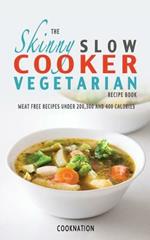 The Skinny Slow Cooker Vegetarian Recipe Book: Meat Free Recipes Under 200,300 And 400 Calories