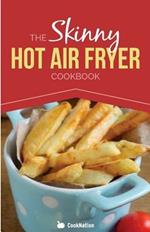 The Skinny Hot Air Fryer Cookbook: Delicious & Simple Meals for Your Hot Air Fryer: Discover the Healthier Way to Fry.