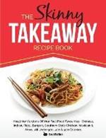 The Skinny Takeaway Recipe Book Healthier Versions of Your Fast Food Favourites: Chinese, Indian, Pizza, Burgers, Southern Style Chicken, Mexican & Mo