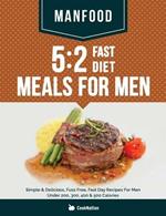 Manfood: 5:2 Fast Diet Meals For Men: Simple & Delicious, Fuss Free, Fast Day Recipes For Men Under 200, 300, 400 & 500 Calories