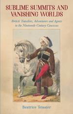 Sublime Summits and Vanishing Worlds: British Travellers, Adventurers and Agents in the Nineteenth-Century Caucasus