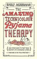 The Amazing Technicolour Pyjama Therapy: And Other Ways to Fight Back Against Life-Changing Illness
