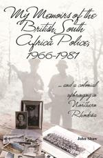 My Memoirs of the British South Africa Police, 1966–1981: … and a Colonial Upbringing in Northern Rhodesia