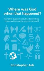 Where was God when that happened?: And other questions about God's goodness, power and the way he works in the world