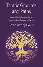 Tantric Grounds and Paths: How to Enter, Progress on, and Complete the Vajrayana Path