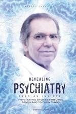 Revealing Psychiatry... from an Insider: Psychiatric Stories for Open Minds and to Open Minds