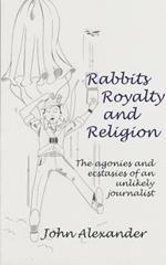 Rabbits, Royalty and Religion: The Agonies and Ecstasies of an Unlikely Journalist