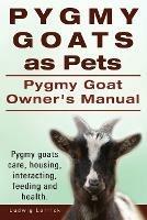 Pygmy Goats as Pets. Pygmy Goat Owners Manual. Pygmy goats care, housing, interacting, feeding and health.