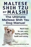 Maltese Shih Tzu or Malshi. The Ultimate Maltese Shih Tzu Dog Manual. Malshi book for care, costs, feeding, grooming, health and training.