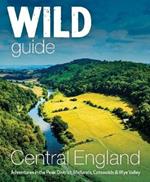 Wild Guide Central England: Adventures in the Peak District, Cotswolds, Midlands, Wye Valley, Welsh Marches and Lincolnshire Coast