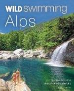 Wild Swimming Alps: 130 lakes, rivers and waterfalls in Austria, Germany, Switzerland, Italy and Slovenia