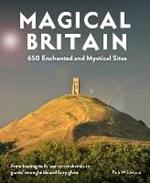 Magical Britain: 650 Enchanted and Mystical Sites - From healing wells and secret shrines to giants' strongholds and fairy glens