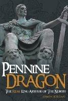 Pennine Dragon: The Real King Arthur of the North