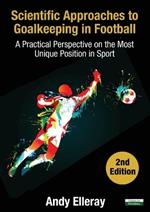 Scientific Approaches to Goalkeeping in Football: A Practical Perspective on the Most Unique Position in Sport [Second Edition]