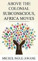 Above the Colonial Subconscious, Africa Moves
