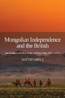 Mongolian Independence and the British: Geopolitics and Diplomacy in High Asia, 1911-1916