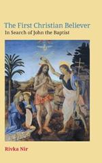 The First Christian Believer: In Search of John the Baptist