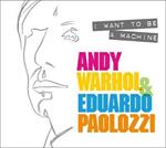 I Want to Be A Machine: Andy Warhol and Eduardo Paolozzi