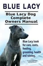 Blue Lacy. Blue Lacy Dog Complete Owners Manual. Blue Lacy Book for Care, Costs, Feeding, Grooming, Health and Training.