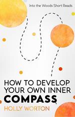 How to Develop Your Own Inner Compass: Learn to Trust Yourself and Easily Make the Best Decisions
