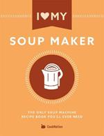 I Love My Soupmaker: The Only Soup Machine Recipe Book You'll Ever Need