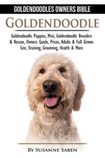 Goldendoodle: Goldendoodle Owners Bible: Goldendoodle Puppies, Mini, Goldendoodle Breeders & Rescue, Owners Guide, Prices, Adults & Full Grown Size, Training, Grooming, Health, & More