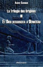 La Trilogie des Origines III - Et Dieu ressuscita a Denderah