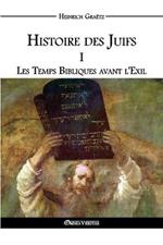 Histoire des Juifs I: Les Temps Bibliques avant l'Exil