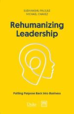 Rehumanizing Leadership: Putting purpose and meaning back into business