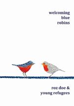 Welcoming Blue Robins: poetry & prose by Roz Doe & young refugees