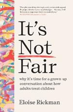 It’s Not Fair: why it’s time for a grown-up conversation about how adults treat children