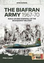The Biafran Army 1967-70: Build-Up and Downfall of the Secessionist Military