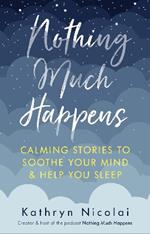 Nothing Much Happens: Calming stories to soothe your mind and help you sleep